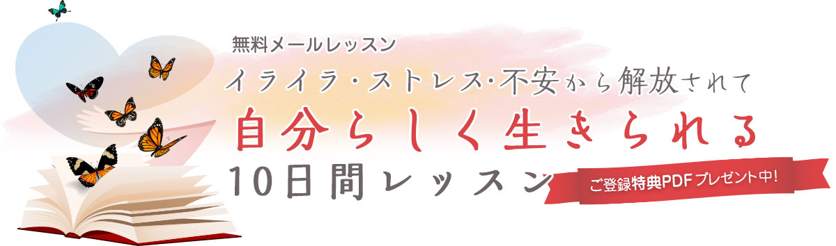 無料メールレッスン イライラ・ストレス・不安から解放されて 自分らしく生きられる 10日間レッスン